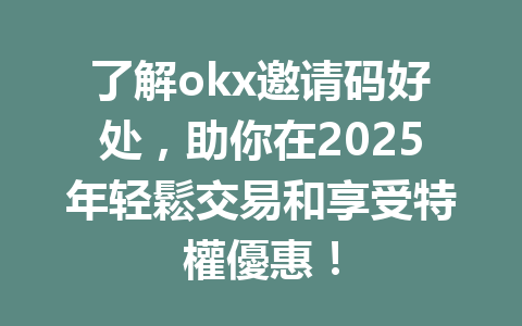 了解okx邀请码好处,助你在2025年轻鬆交易和享受特權優惠! 一