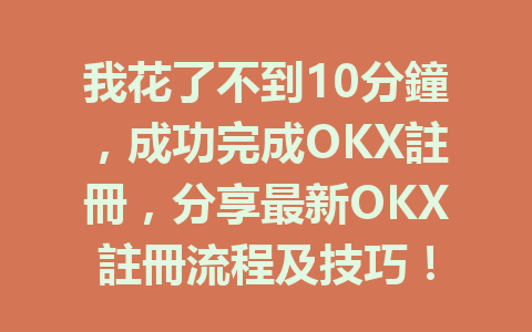 我花了不到10分鐘,成功完成OKX註冊,分享最新OKX註冊流程及技巧! 一
