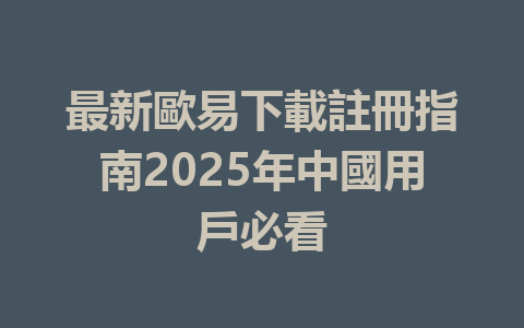 最新歐易下載註冊指南2025年中國用戶必看 一