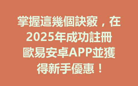 掌握這幾個訣竅，在2025年成功註冊歐易安卓APP並獲得新手優惠！ 一