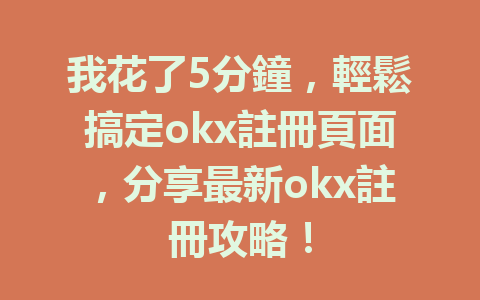 我花了5分鐘,輕鬆搞定okx註冊頁面,分享最新okx註冊攻略! 一