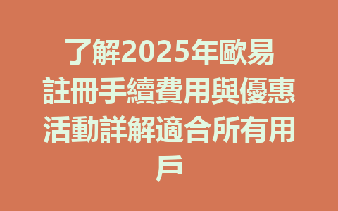 了解2025年歐易註冊手續費用與優惠活動詳解適合所有用戶 一