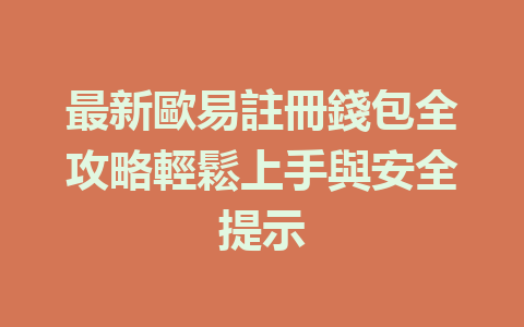 最新歐易註冊錢包全攻略輕鬆上手與安全提示 一
