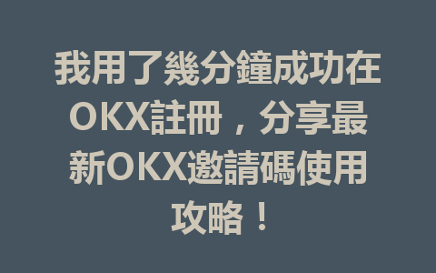 我用了幾分鐘成功在OKX註冊,分享最新OKX邀請碼使用攻略! 一