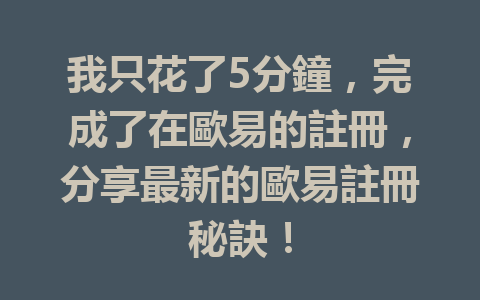 我只花了5分鐘,完成了在歐易的註冊,分享最新的歐易註冊秘訣! 一