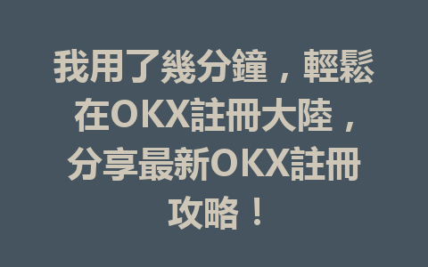 我用了幾分鐘,輕鬆在OKX註冊大陸,分享最新OKX註冊攻略! 一