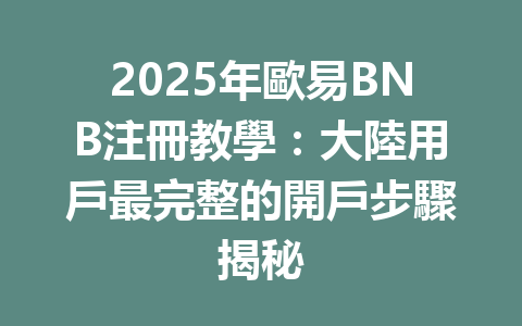 2025年歐易BNB注冊教學:大陸用戶最完整的開戶步驟揭秘 一