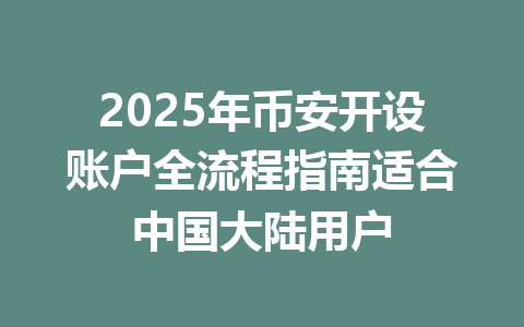 2025年币安开设账户全流程指南适合中国大陆用户 一