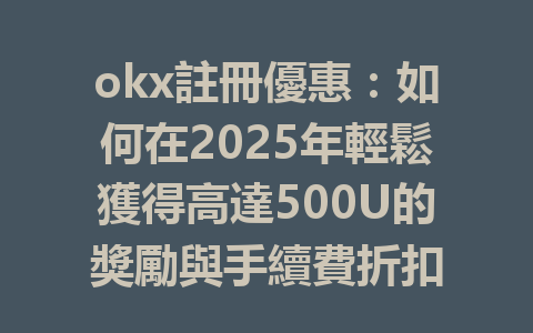okx註冊優惠:如何在2025年輕鬆獲得高達500U的獎勵與手續費折扣 一