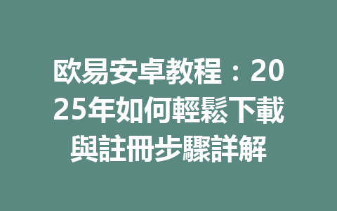 欧易安卓教程:2025年如何輕鬆下載與註冊步驟詳解 一