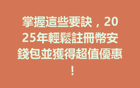 掌握這些要訣，2025年輕鬆註冊幣安錢包並獲得超值優惠！ 一