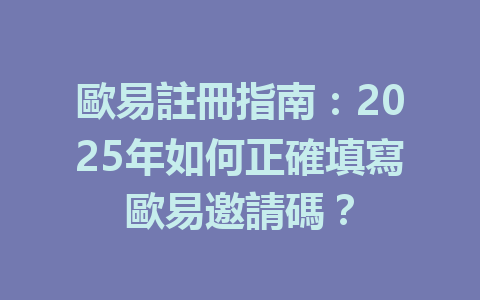 歐易註冊指南:2025年如何正確填寫歐易邀請碼? 一