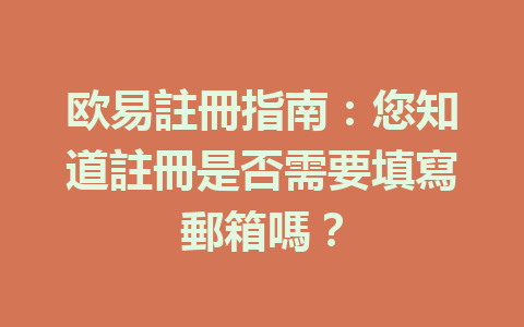 欧易註冊指南：您知道註冊是否需要填寫郵箱嗎？ 一