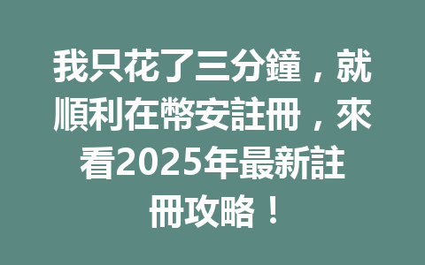 我只花了三分鐘,就順利在幣安註冊,來看2025年最新註冊攻略! 一