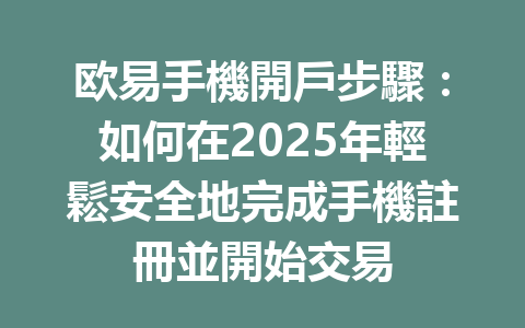 欧易手機開戶步驟:如何在2025年輕鬆安全地完成手機註冊並開始交易 一