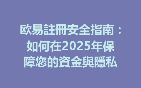 欧易註冊安全指南:如何在2025年保障您的資金與隱私 一