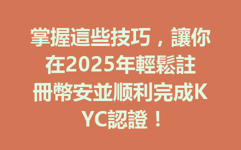 掌握這些技巧,讓你在2025年輕鬆註冊幣安並顺利完成KYC認證! 一