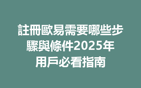 註冊歐易需要哪些步驟與條件2025年用戶必看指南 一