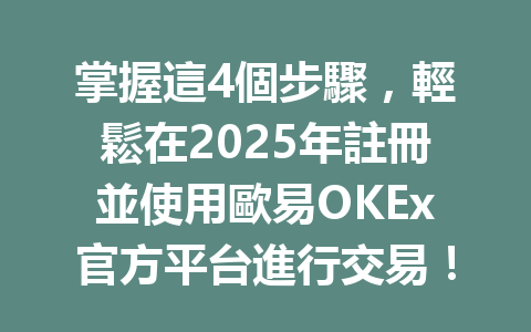 掌握這4個步驟,輕鬆在2025年註冊並使用歐易OKEx官方平台進行交易! 一