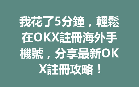 我花了5分鐘,輕鬆在OKX註冊海外手機號,分享最新OKX註冊攻略! 一