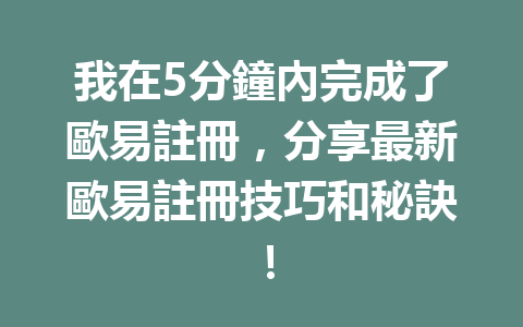 我在5分鐘內完成了歐易註冊,分享最新歐易註冊技巧和秘訣! 一