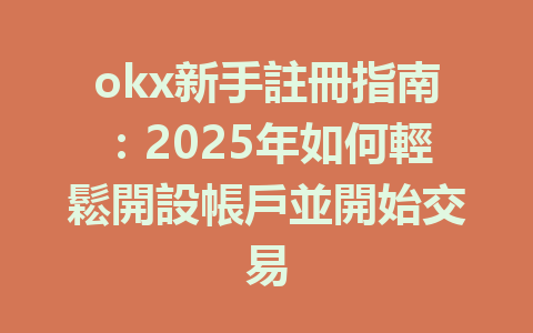 okx新手註冊指南:2025年如何輕鬆開設帳戶並開始交易 一