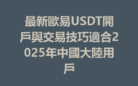 最新歐易USDT開戶與交易技巧適合2025年中國大陸用戶 一