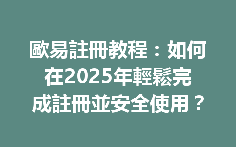 歐易註冊教程:如何在2025年輕鬆完成註冊並安全使用? 一
