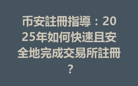 币安註冊指導:2025年如何快速且安全地完成交易所註冊? 一