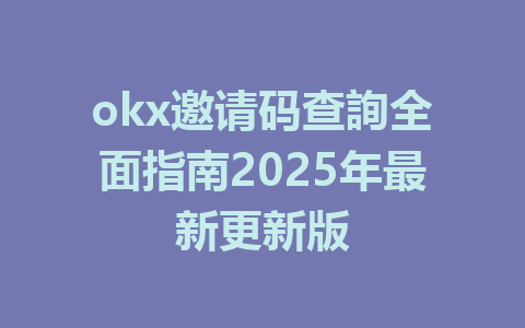 okx邀请码查詢全面指南2025年最新更新版 一