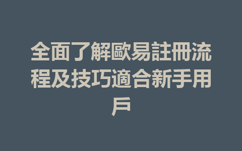 全面了解歐易註冊流程及技巧適合新手用戶 一