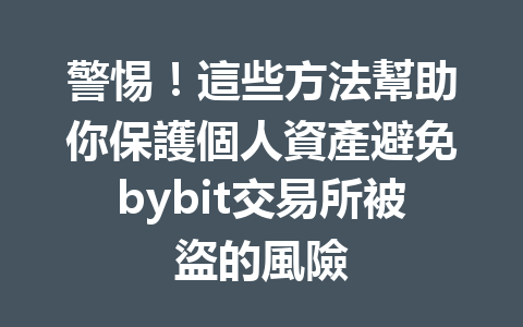 警惕！這些方法幫助你保護個人資產避免bybit交易所被盜的風險 一