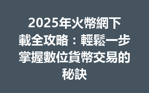 2025年火幣網下載全攻略:輕鬆一步掌握數位貨幣交易的秘訣 一