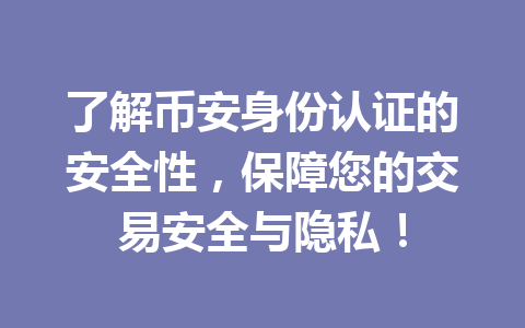 了解币安身份认证的安全性,保障您的交易安全与隐私! 一