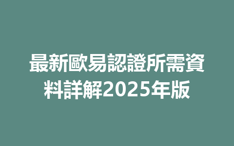 最新歐易認證所需資料詳解2025年版 一