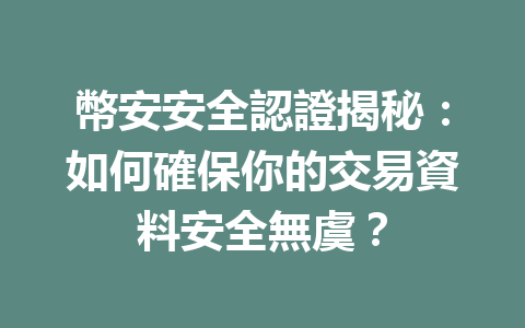 幣安安全認證揭秘：如何確保你的交易資料安全無虞？ 一