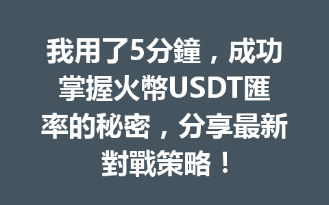 我用了5分鐘,成功掌握火幣USDT匯率的秘密,分享最新對戰策略! 一