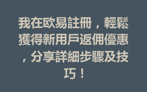 我在欧易註冊,輕鬆獲得新用戶返佣優惠,分享詳細步驟及技巧! 一