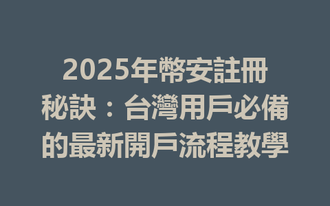2025年幣安註冊秘訣:台灣用戶必備的最新開戶流程教學 一