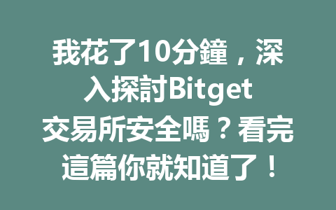 我花了10分鐘,深入探討Bitget交易所安全嗎?看完這篇你就知道了! 一