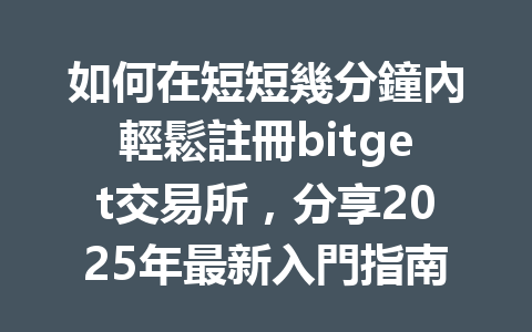 如何在短短幾分鐘內輕鬆註冊bitget交易所,分享2025年最新入門指南! 一