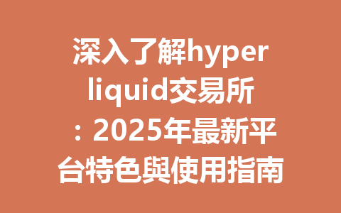 深入了解hyperliquid交易所:2025年最新平台特色與使用指南 一