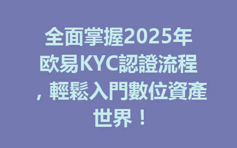全面掌握2025年欧易KYC認證流程,輕鬆入門數位資產世界! 一