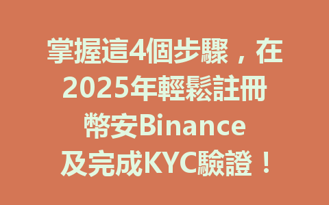 掌握這4個步驟，在2025年輕鬆註冊幣安Binance及完成KYC驗證！ 一