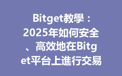 Bitget教學:2025年如何安全、高效地在Bitget平台上進行交易? 一