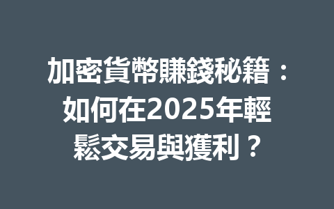 加密貨幣賺錢秘籍：如何在2025年輕鬆交易與獲利？ 一
