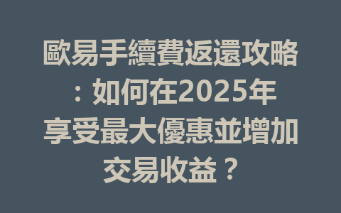 歐易手續費返還攻略:如何在2025年享受最大優惠並增加交易收益? 一