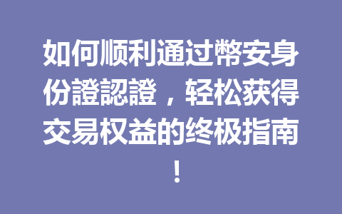 如何顺利通过幣安身份證認證,轻松获得交易权益的终极指南! 一