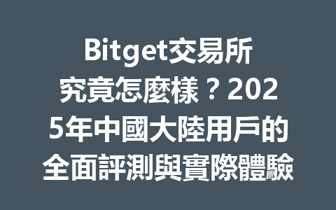 Bitget交易所究竟怎麼樣?2025年中國大陸用戶的全面評測與實際體驗解析 一