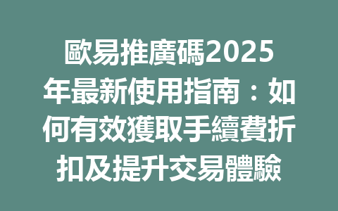 歐易推廣碼2025年最新使用指南:如何有效獲取手續費折扣及提升交易體驗 一
